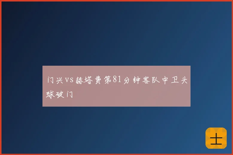 门兴vs赫塔费第81分钟客队中卫头球破门