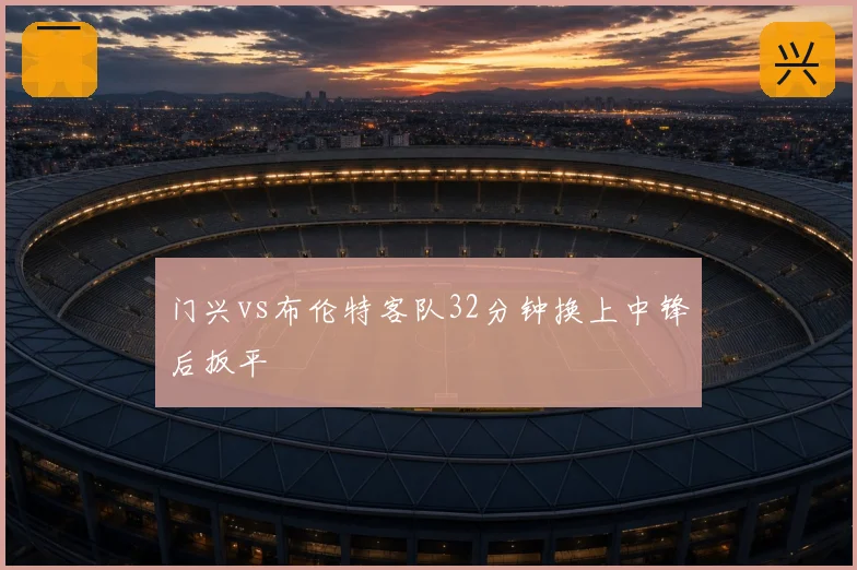 门兴vs布伦特客队32分钟换上中锋后扳平