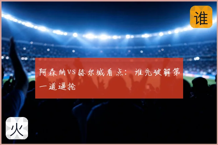 阿森纳vs赫尔城看点：谁先破解第一道逼抢