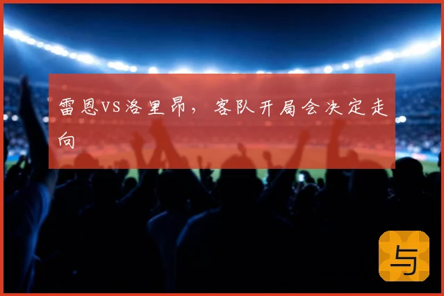 雷恩vs洛里昂，客队开局会决定走向