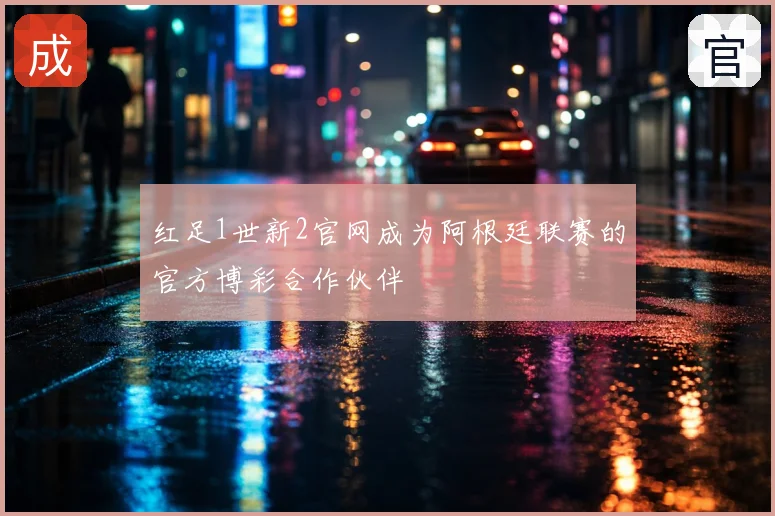 红足1世新2官网成为阿根廷联赛的官方博彩合作伙伴