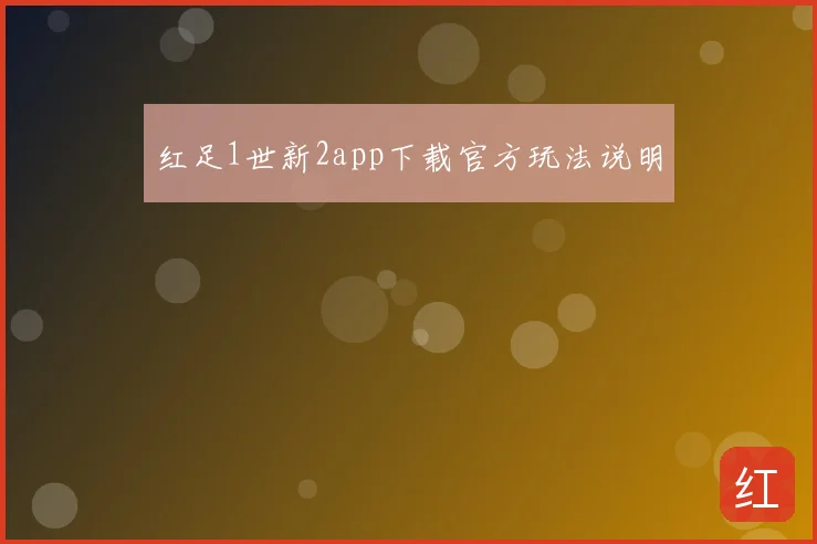 红足1世新2app下载官方玩法说明