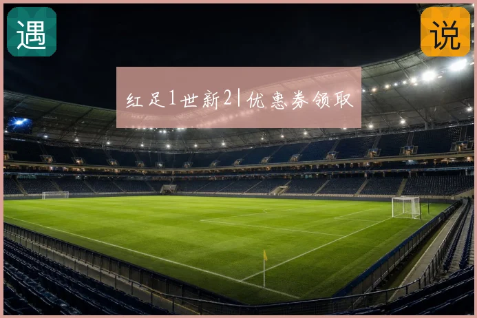 红足1世新2|优惠券领取