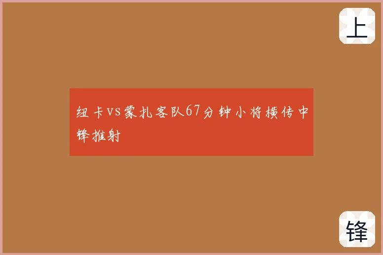 纽卡vs蒙扎客队67分钟小将横传中锋推射