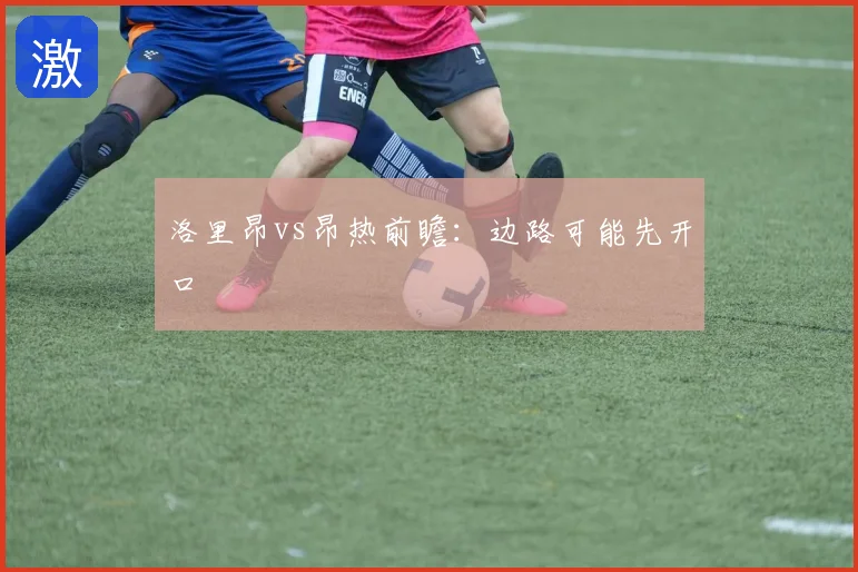 洛里昂vs昂热前瞻:边路可能先开口