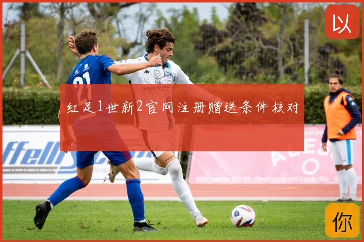 红足1世新2官网注册赠送条件核对